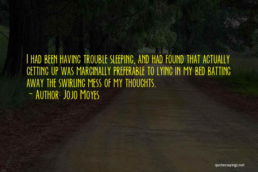 Jojo Moyes Quotes: I Had Been Having Trouble Sleeping, And Had Found That Actually Getting Up Was Marginally Preferable To Lying In My