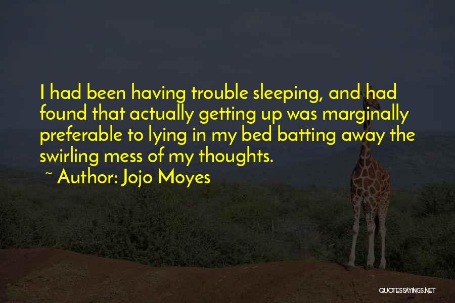 Jojo Moyes Quotes: I Had Been Having Trouble Sleeping, And Had Found That Actually Getting Up Was Marginally Preferable To Lying In My