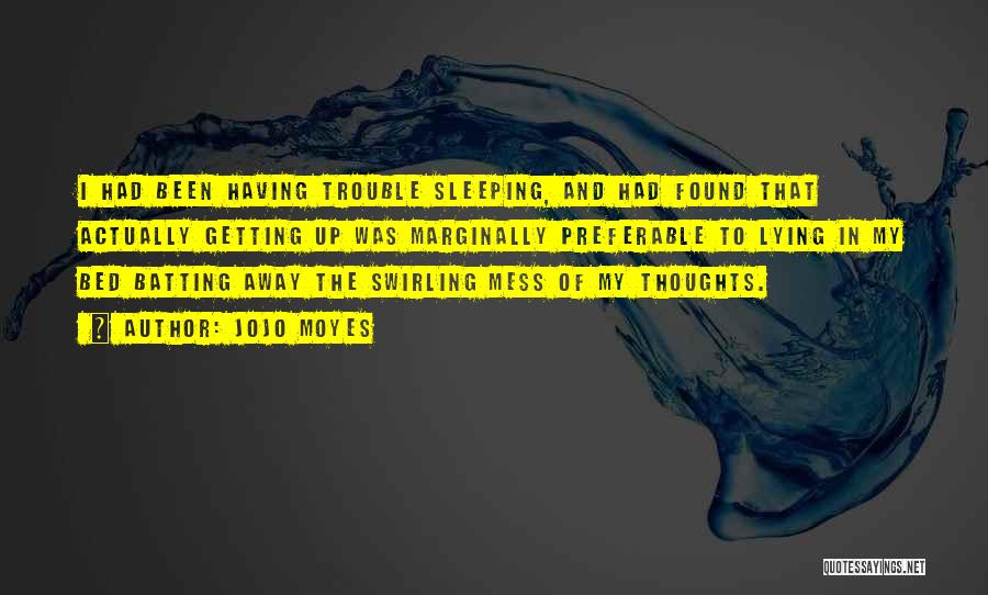 Jojo Moyes Quotes: I Had Been Having Trouble Sleeping, And Had Found That Actually Getting Up Was Marginally Preferable To Lying In My