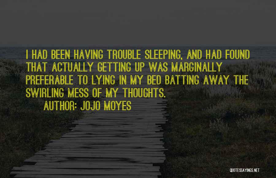 Jojo Moyes Quotes: I Had Been Having Trouble Sleeping, And Had Found That Actually Getting Up Was Marginally Preferable To Lying In My