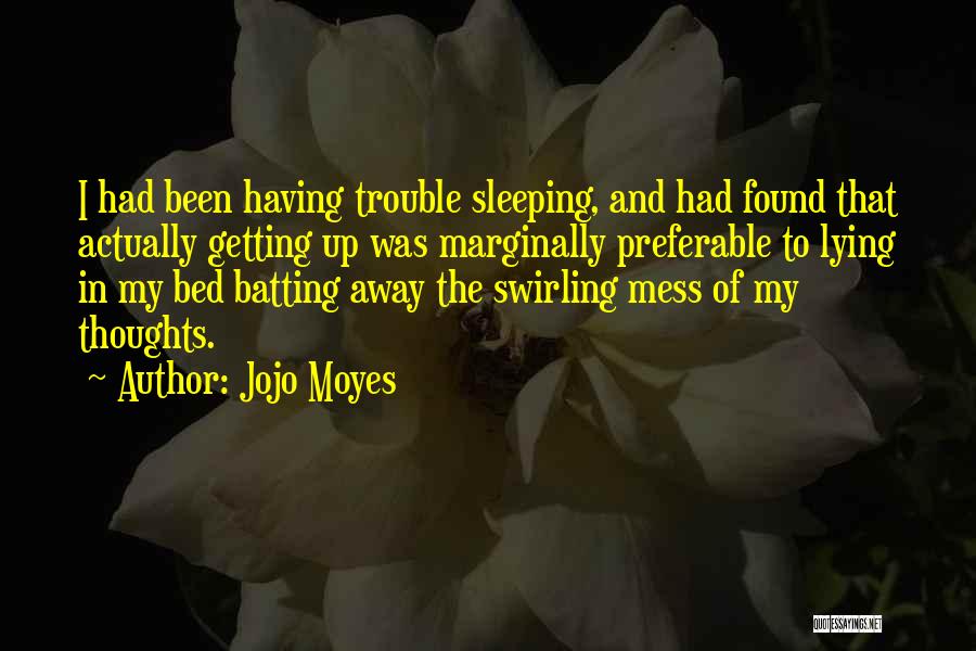 Jojo Moyes Quotes: I Had Been Having Trouble Sleeping, And Had Found That Actually Getting Up Was Marginally Preferable To Lying In My
