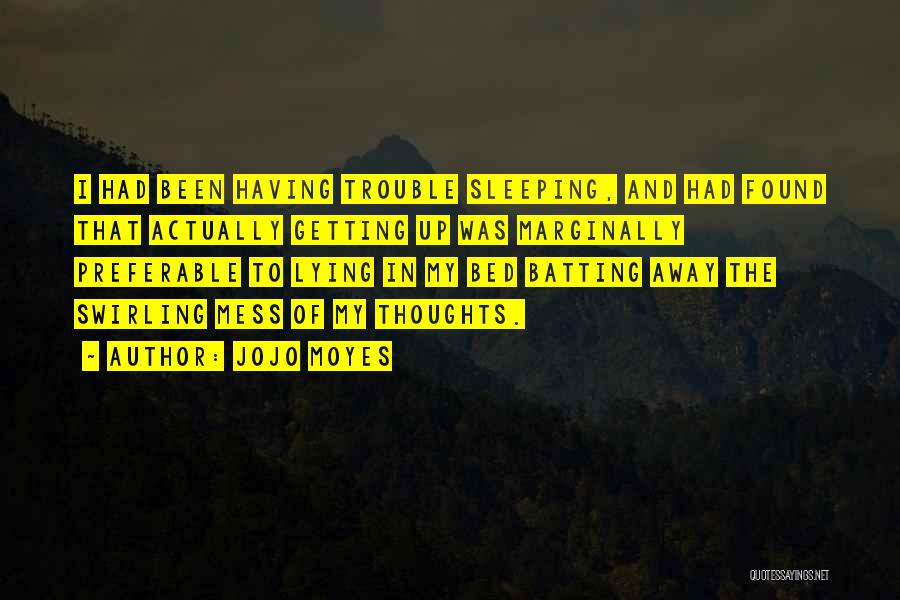 Jojo Moyes Quotes: I Had Been Having Trouble Sleeping, And Had Found That Actually Getting Up Was Marginally Preferable To Lying In My