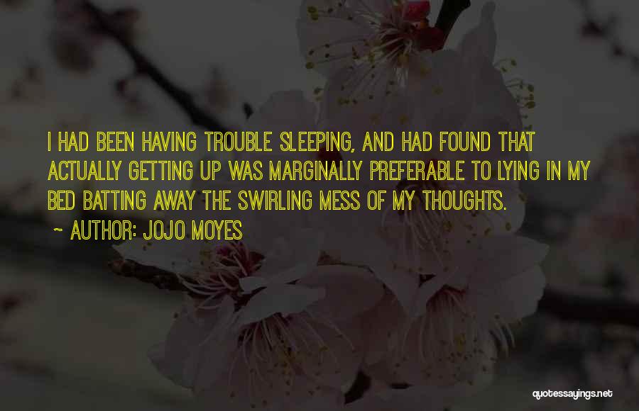 Jojo Moyes Quotes: I Had Been Having Trouble Sleeping, And Had Found That Actually Getting Up Was Marginally Preferable To Lying In My