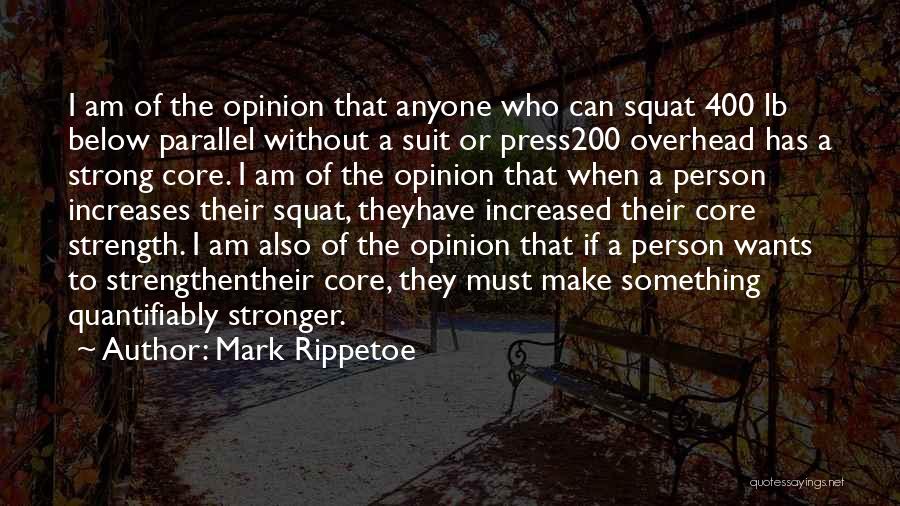 Mark Rippetoe Quotes: I Am Of The Opinion That Anyone Who Can Squat 400 Lb Below Parallel Without A Suit Or Press200 Overhead