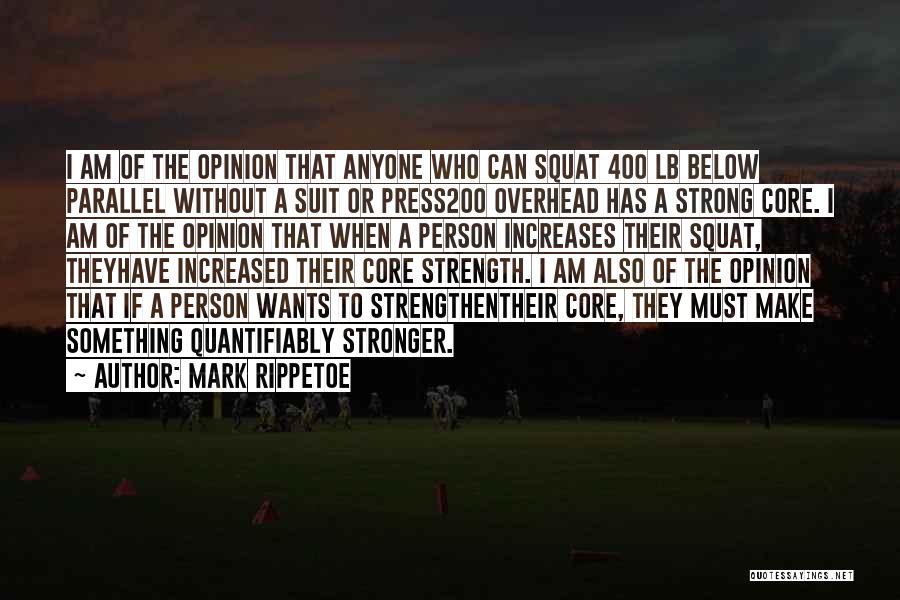 Mark Rippetoe Quotes: I Am Of The Opinion That Anyone Who Can Squat 400 Lb Below Parallel Without A Suit Or Press200 Overhead