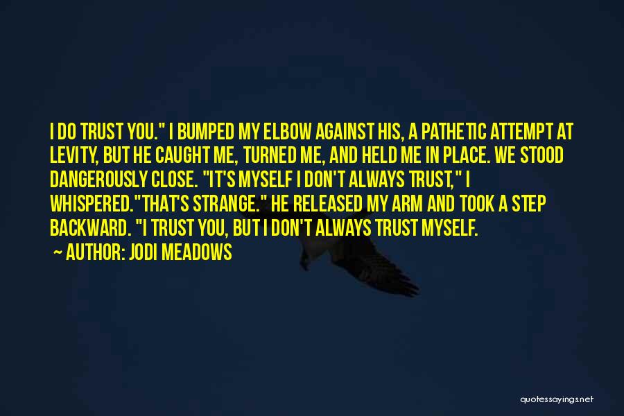 Jodi Meadows Quotes: I Do Trust You. I Bumped My Elbow Against His, A Pathetic Attempt At Levity, But He Caught Me, Turned