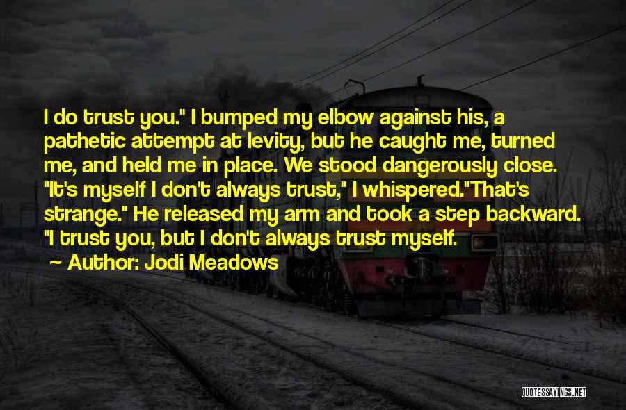 Jodi Meadows Quotes: I Do Trust You. I Bumped My Elbow Against His, A Pathetic Attempt At Levity, But He Caught Me, Turned