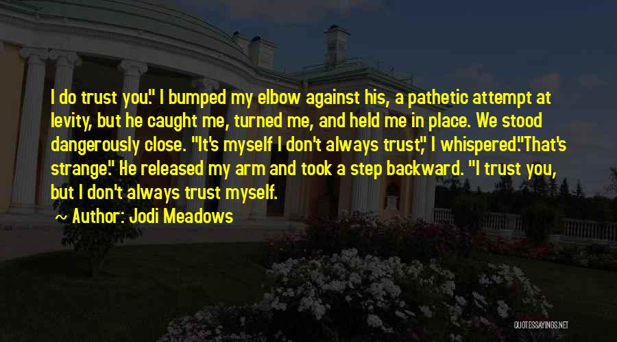 Jodi Meadows Quotes: I Do Trust You. I Bumped My Elbow Against His, A Pathetic Attempt At Levity, But He Caught Me, Turned