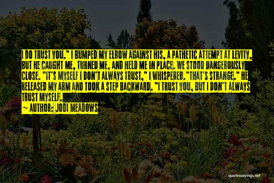 Jodi Meadows Quotes: I Do Trust You. I Bumped My Elbow Against His, A Pathetic Attempt At Levity, But He Caught Me, Turned