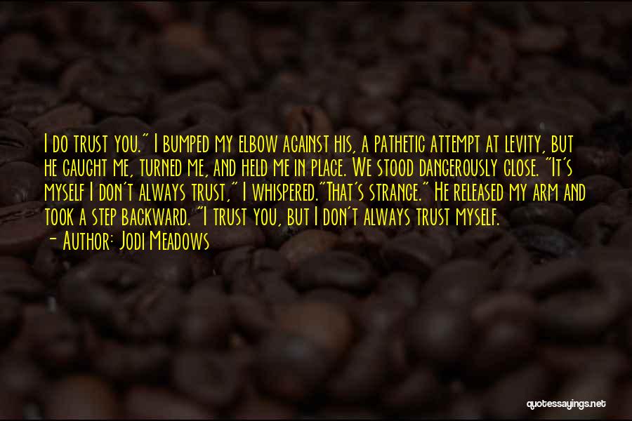 Jodi Meadows Quotes: I Do Trust You. I Bumped My Elbow Against His, A Pathetic Attempt At Levity, But He Caught Me, Turned