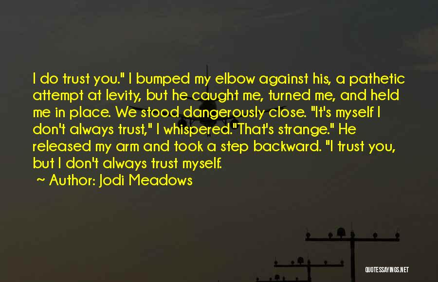 Jodi Meadows Quotes: I Do Trust You. I Bumped My Elbow Against His, A Pathetic Attempt At Levity, But He Caught Me, Turned