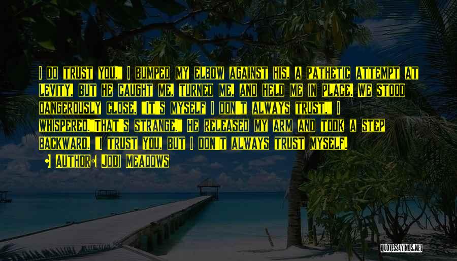Jodi Meadows Quotes: I Do Trust You. I Bumped My Elbow Against His, A Pathetic Attempt At Levity, But He Caught Me, Turned