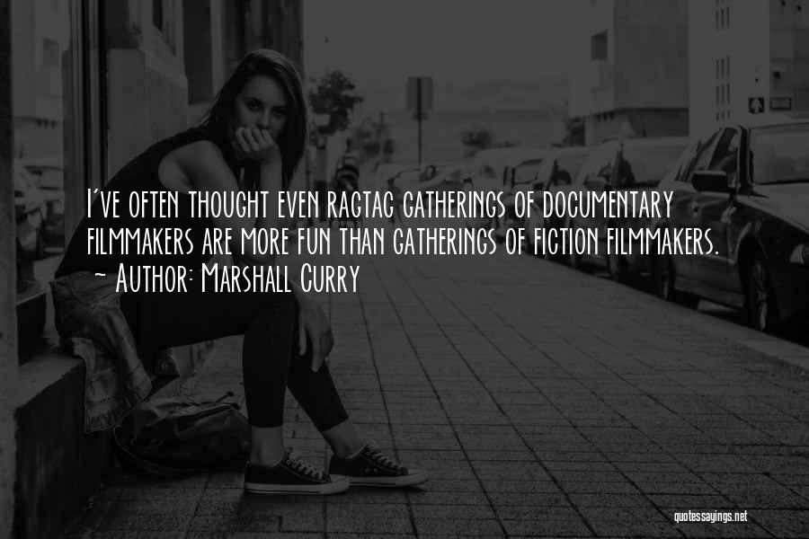 Marshall Curry Quotes: I've Often Thought Even Ragtag Gatherings Of Documentary Filmmakers Are More Fun Than Gatherings Of Fiction Filmmakers.