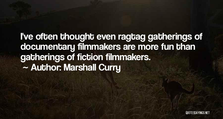 Marshall Curry Quotes: I've Often Thought Even Ragtag Gatherings Of Documentary Filmmakers Are More Fun Than Gatherings Of Fiction Filmmakers.