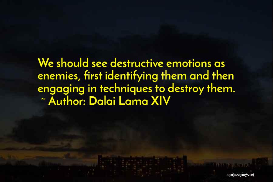 Dalai Lama XIV Quotes: We Should See Destructive Emotions As Enemies, First Identifying Them And Then Engaging In Techniques To Destroy Them.