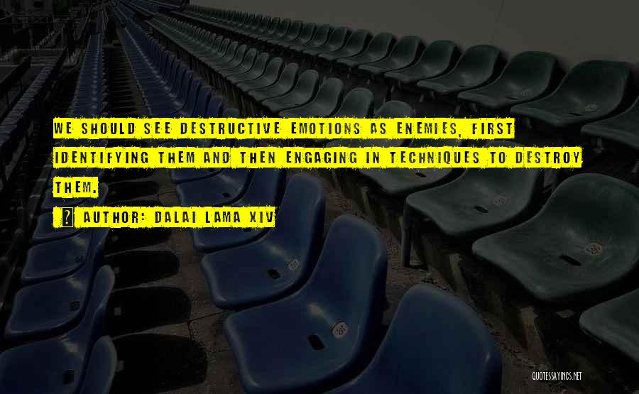 Dalai Lama XIV Quotes: We Should See Destructive Emotions As Enemies, First Identifying Them And Then Engaging In Techniques To Destroy Them.