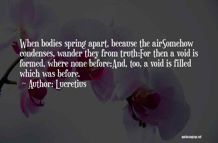 Lucretius Quotes: When Bodies Spring Apart, Because The Airsomehow Condenses, Wander They From Truth:for Then A Void Is Formed, Where None Before;and,