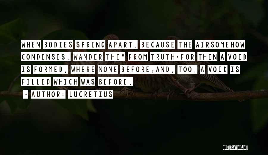 Lucretius Quotes: When Bodies Spring Apart, Because The Airsomehow Condenses, Wander They From Truth:for Then A Void Is Formed, Where None Before;and,