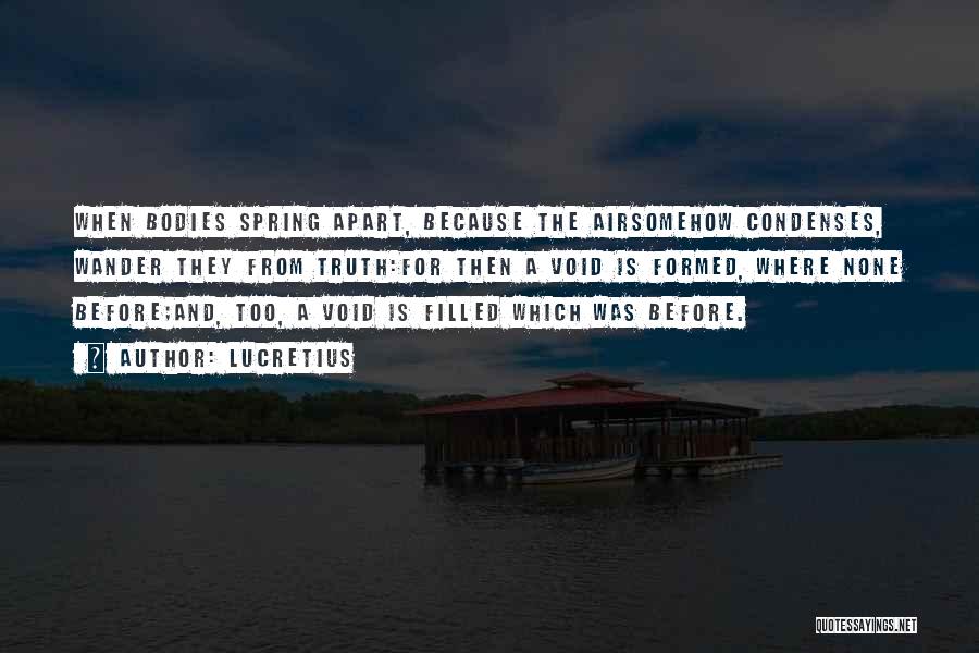 Lucretius Quotes: When Bodies Spring Apart, Because The Airsomehow Condenses, Wander They From Truth:for Then A Void Is Formed, Where None Before;and,