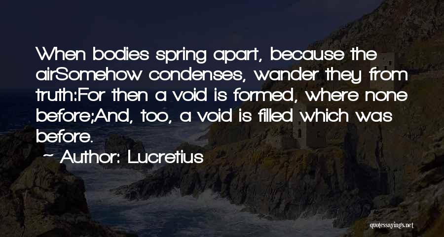 Lucretius Quotes: When Bodies Spring Apart, Because The Airsomehow Condenses, Wander They From Truth:for Then A Void Is Formed, Where None Before;and,