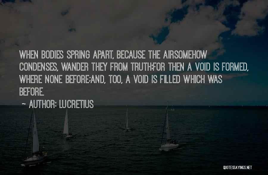 Lucretius Quotes: When Bodies Spring Apart, Because The Airsomehow Condenses, Wander They From Truth:for Then A Void Is Formed, Where None Before;and,