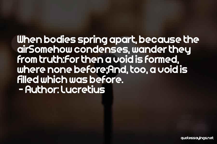 Lucretius Quotes: When Bodies Spring Apart, Because The Airsomehow Condenses, Wander They From Truth:for Then A Void Is Formed, Where None Before;and,