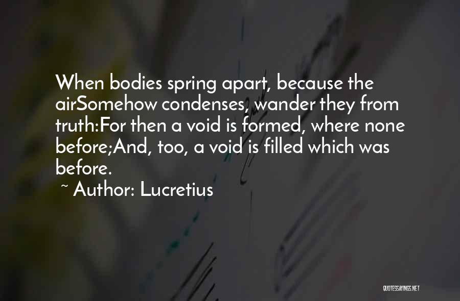 Lucretius Quotes: When Bodies Spring Apart, Because The Airsomehow Condenses, Wander They From Truth:for Then A Void Is Formed, Where None Before;and,