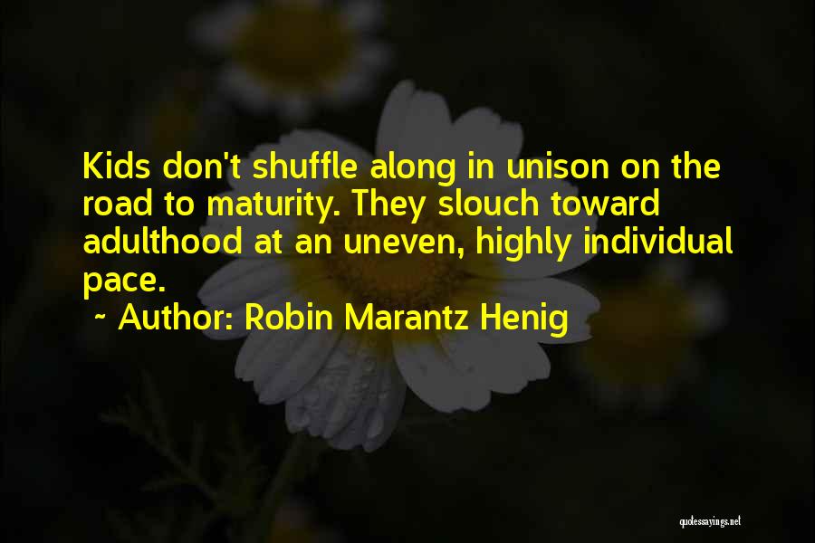 Robin Marantz Henig Quotes: Kids Don't Shuffle Along In Unison On The Road To Maturity. They Slouch Toward Adulthood At An Uneven, Highly Individual