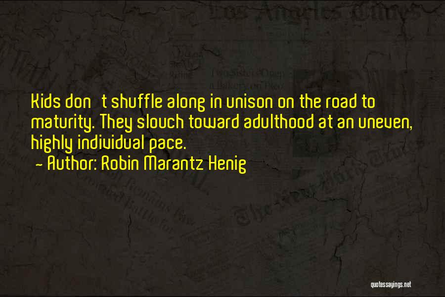 Robin Marantz Henig Quotes: Kids Don't Shuffle Along In Unison On The Road To Maturity. They Slouch Toward Adulthood At An Uneven, Highly Individual
