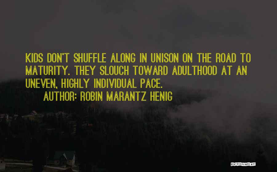 Robin Marantz Henig Quotes: Kids Don't Shuffle Along In Unison On The Road To Maturity. They Slouch Toward Adulthood At An Uneven, Highly Individual