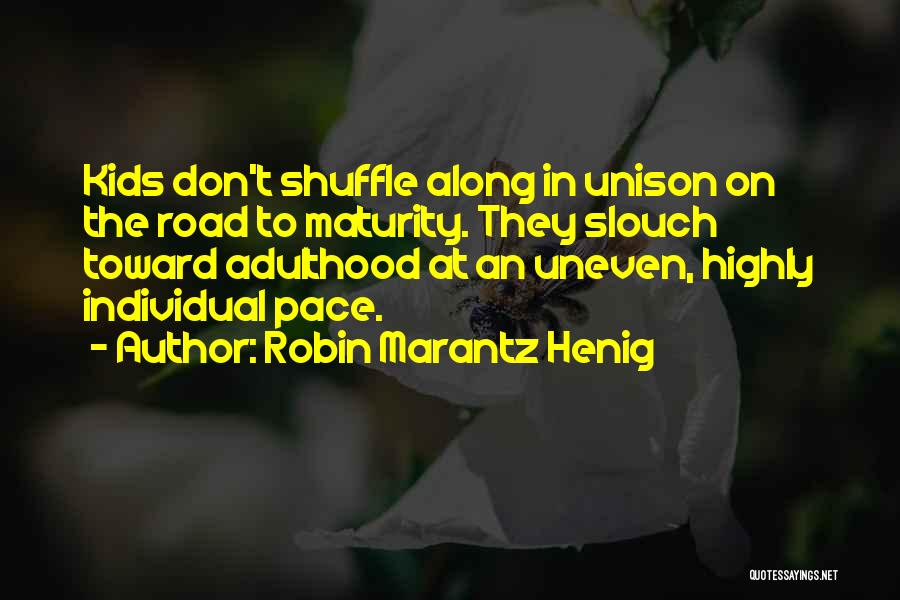 Robin Marantz Henig Quotes: Kids Don't Shuffle Along In Unison On The Road To Maturity. They Slouch Toward Adulthood At An Uneven, Highly Individual
