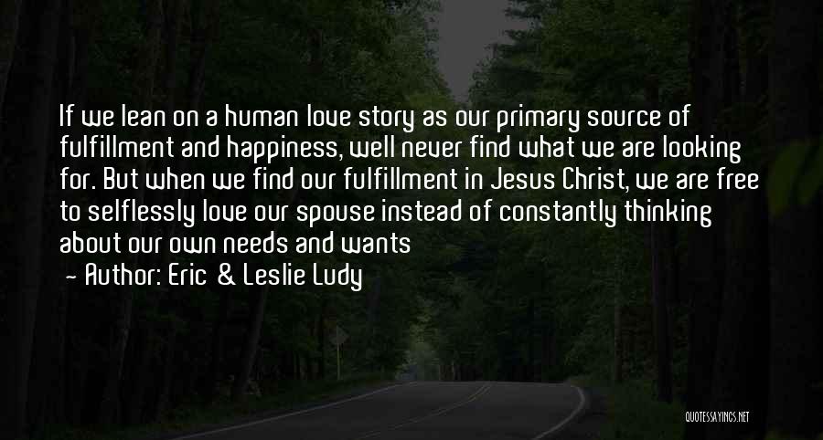 Eric & Leslie Ludy Quotes: If We Lean On A Human Love Story As Our Primary Source Of Fulfillment And Happiness, Well Never Find What