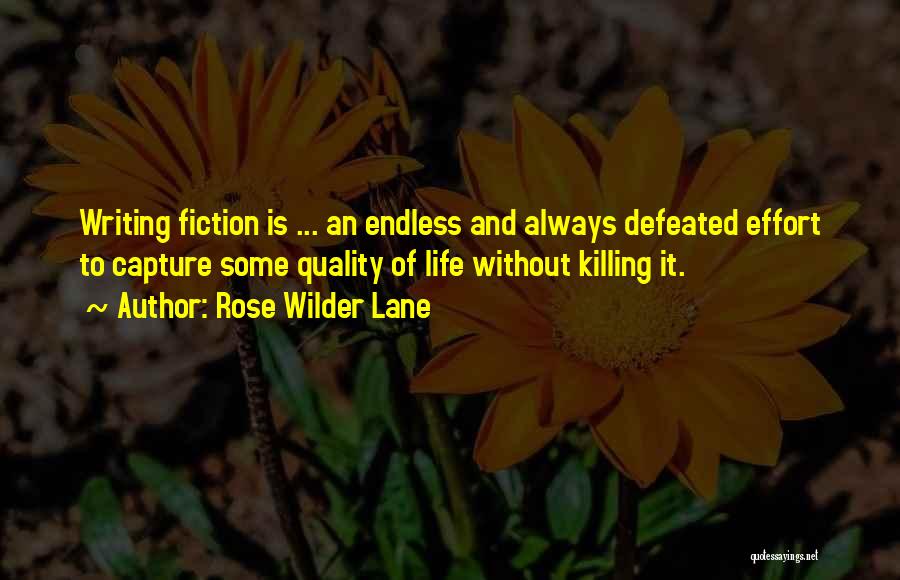 Rose Wilder Lane Quotes: Writing Fiction Is ... An Endless And Always Defeated Effort To Capture Some Quality Of Life Without Killing It.