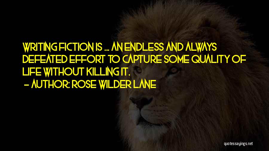 Rose Wilder Lane Quotes: Writing Fiction Is ... An Endless And Always Defeated Effort To Capture Some Quality Of Life Without Killing It.