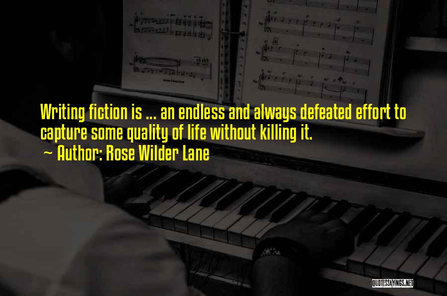 Rose Wilder Lane Quotes: Writing Fiction Is ... An Endless And Always Defeated Effort To Capture Some Quality Of Life Without Killing It.