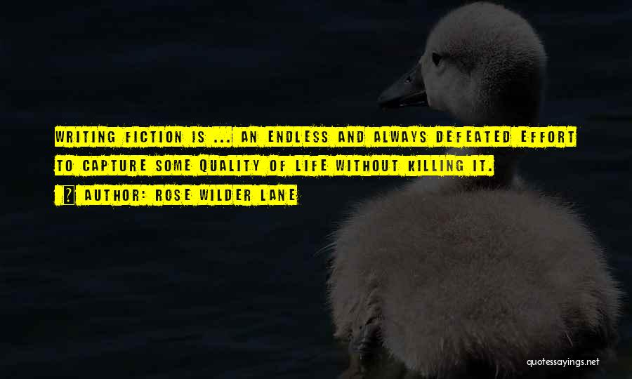 Rose Wilder Lane Quotes: Writing Fiction Is ... An Endless And Always Defeated Effort To Capture Some Quality Of Life Without Killing It.