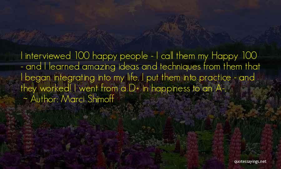 Marci Shimoff Quotes: I Interviewed 100 Happy People - I Call Them My Happy 100 - And I Learned Amazing Ideas And Techniques