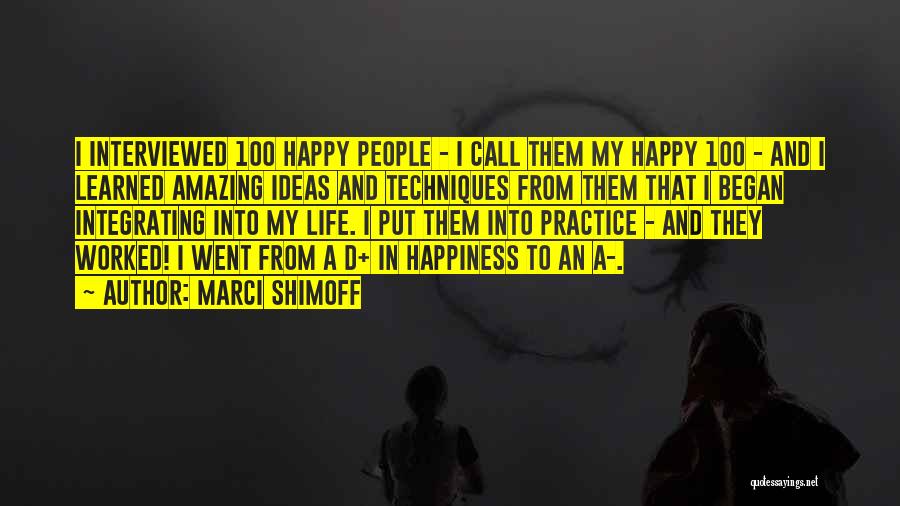 Marci Shimoff Quotes: I Interviewed 100 Happy People - I Call Them My Happy 100 - And I Learned Amazing Ideas And Techniques