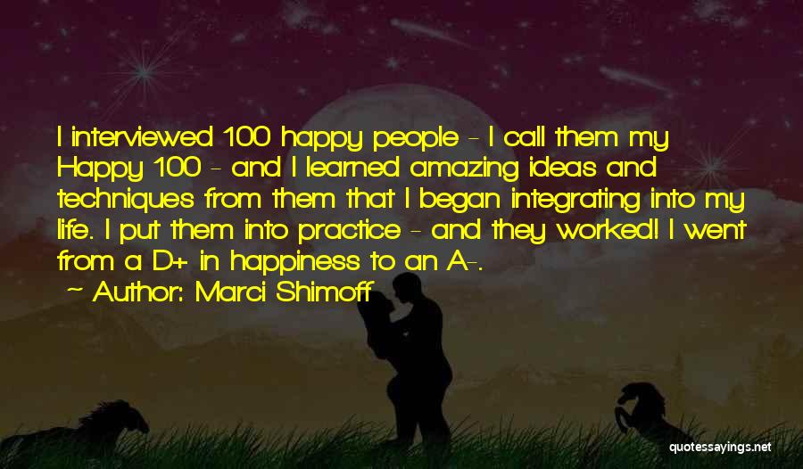 Marci Shimoff Quotes: I Interviewed 100 Happy People - I Call Them My Happy 100 - And I Learned Amazing Ideas And Techniques