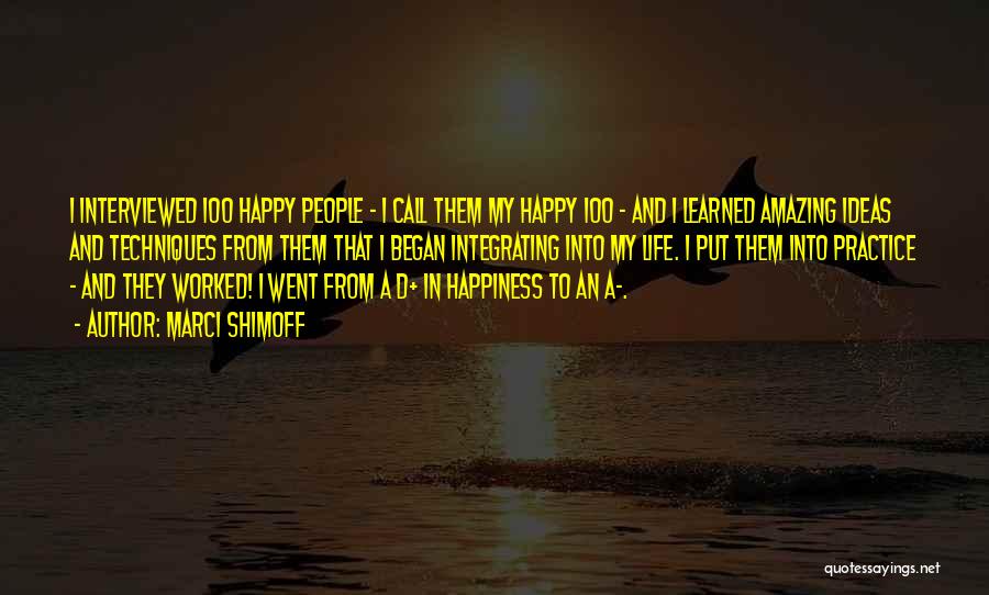 Marci Shimoff Quotes: I Interviewed 100 Happy People - I Call Them My Happy 100 - And I Learned Amazing Ideas And Techniques