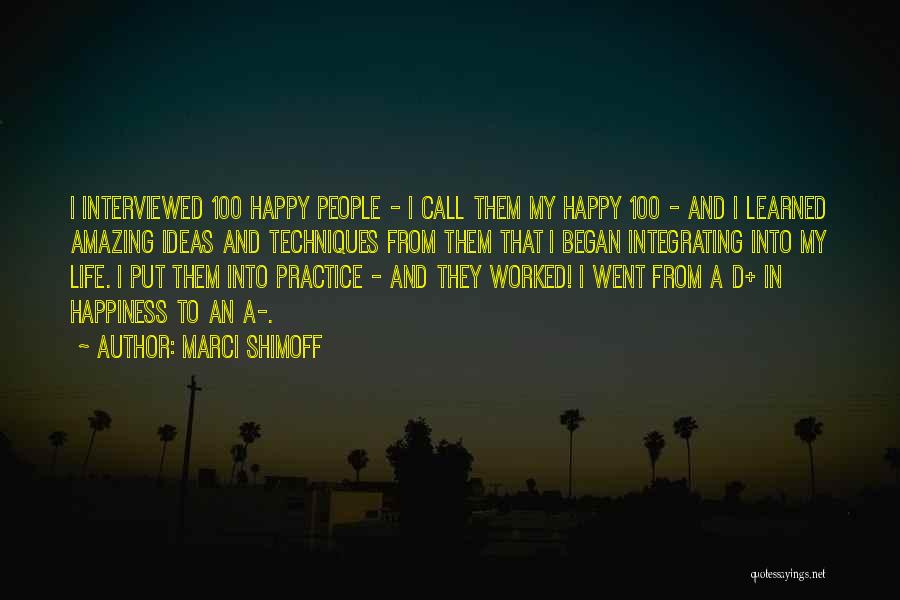 Marci Shimoff Quotes: I Interviewed 100 Happy People - I Call Them My Happy 100 - And I Learned Amazing Ideas And Techniques