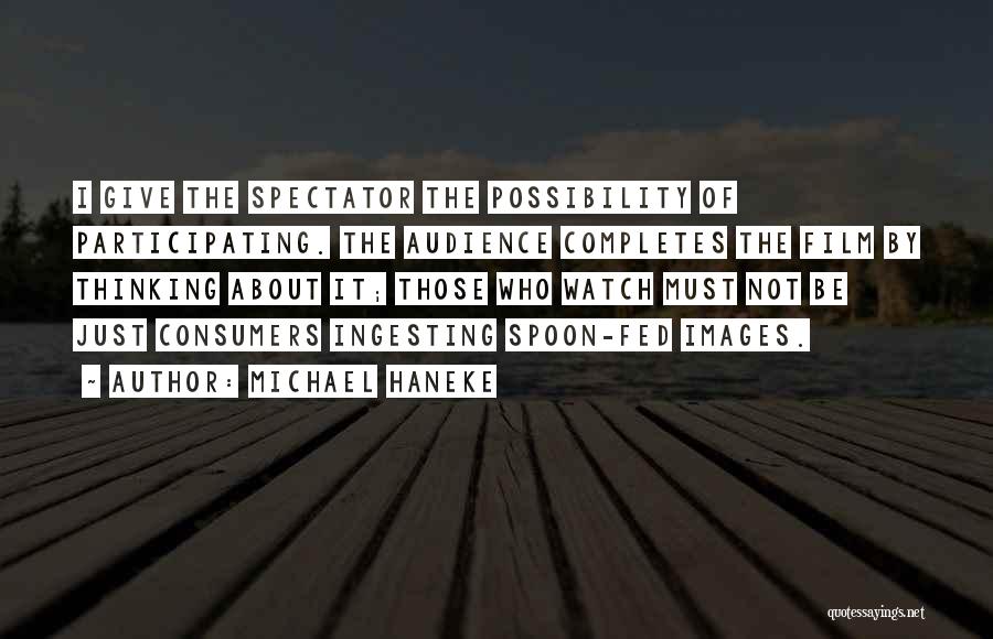 Michael Haneke Quotes: I Give The Spectator The Possibility Of Participating. The Audience Completes The Film By Thinking About It; Those Who Watch