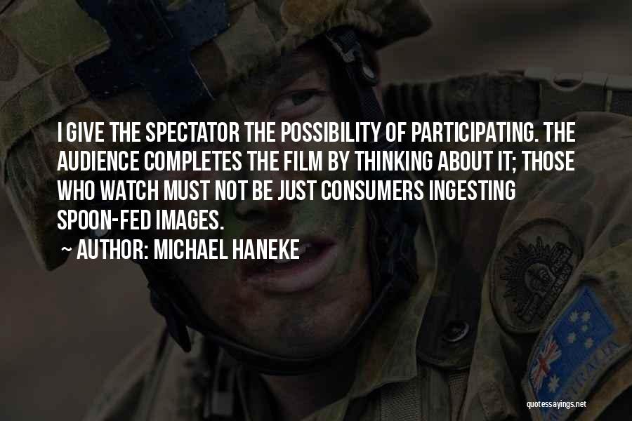 Michael Haneke Quotes: I Give The Spectator The Possibility Of Participating. The Audience Completes The Film By Thinking About It; Those Who Watch