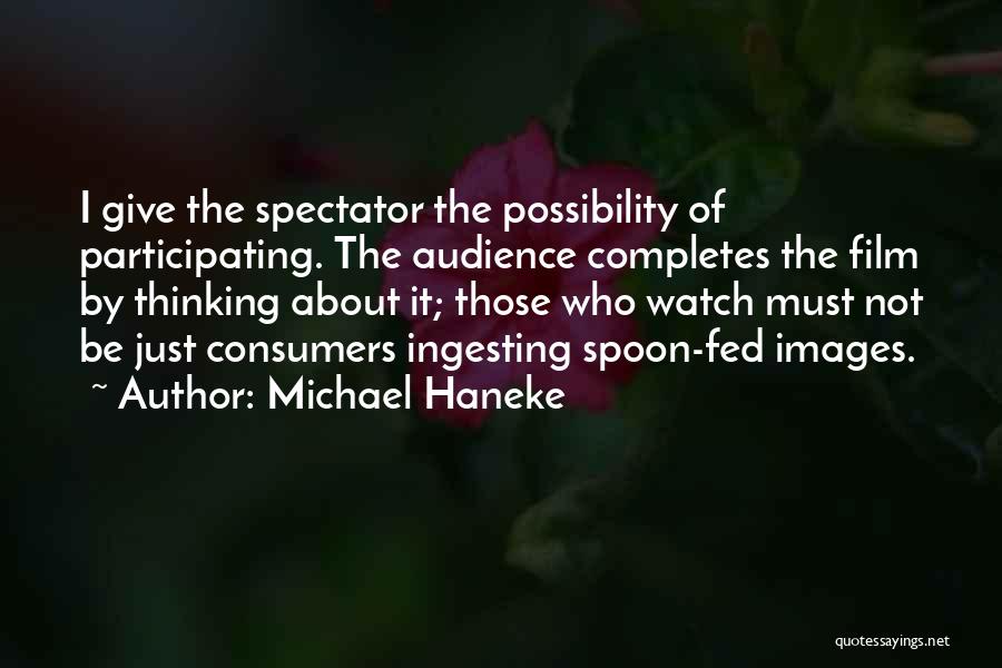 Michael Haneke Quotes: I Give The Spectator The Possibility Of Participating. The Audience Completes The Film By Thinking About It; Those Who Watch