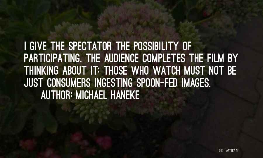Michael Haneke Quotes: I Give The Spectator The Possibility Of Participating. The Audience Completes The Film By Thinking About It; Those Who Watch