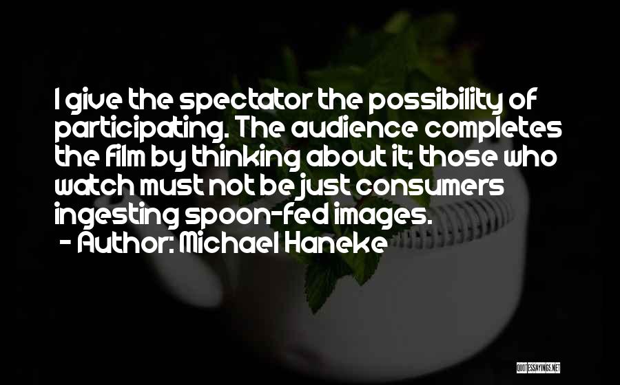 Michael Haneke Quotes: I Give The Spectator The Possibility Of Participating. The Audience Completes The Film By Thinking About It; Those Who Watch