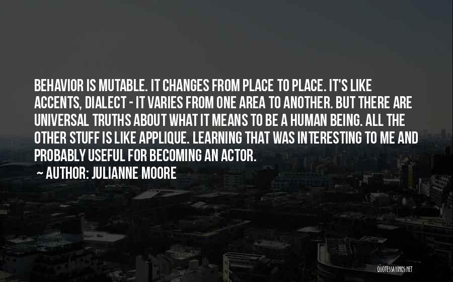 Julianne Moore Quotes: Behavior Is Mutable. It Changes From Place To Place. It's Like Accents, Dialect - It Varies From One Area To
