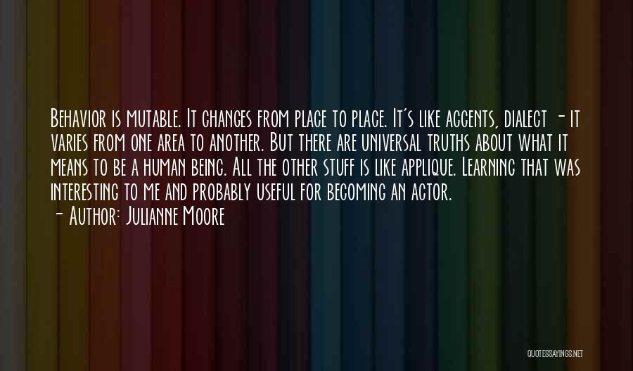 Julianne Moore Quotes: Behavior Is Mutable. It Changes From Place To Place. It's Like Accents, Dialect - It Varies From One Area To
