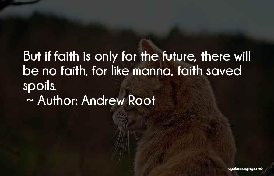 Andrew Root Quotes: But If Faith Is Only For The Future, There Will Be No Faith, For Like Manna, Faith Saved Spoils.