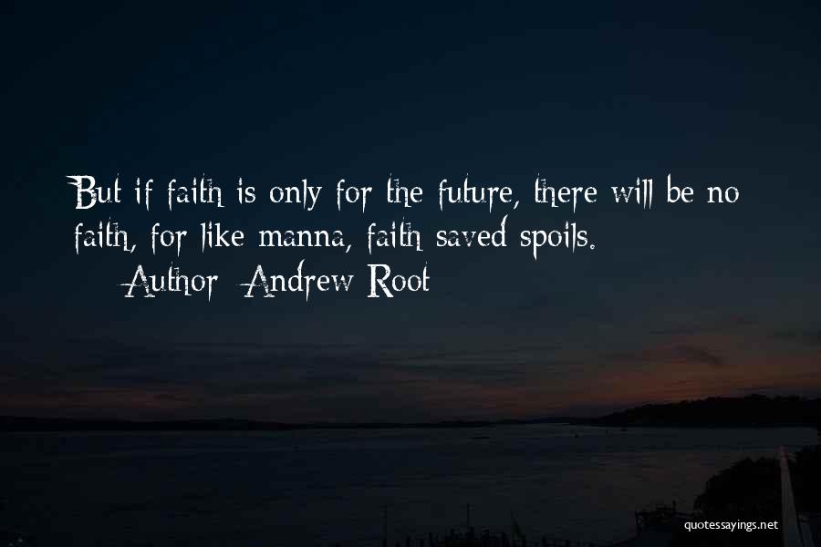 Andrew Root Quotes: But If Faith Is Only For The Future, There Will Be No Faith, For Like Manna, Faith Saved Spoils.
